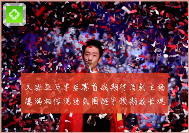 文班亚马季后赛首战期待马刺主场爆满相信现场氛围超乎预期成长观察-深度解析