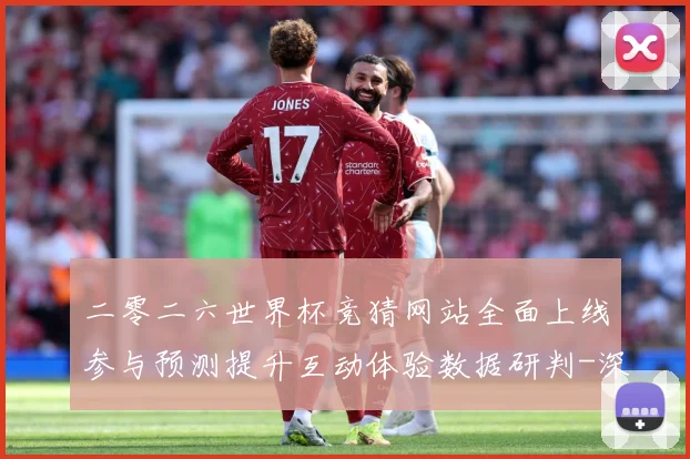 二零二六世界杯竞猜网站全面上线参与预测提升互动体验数据研判-深度解析
