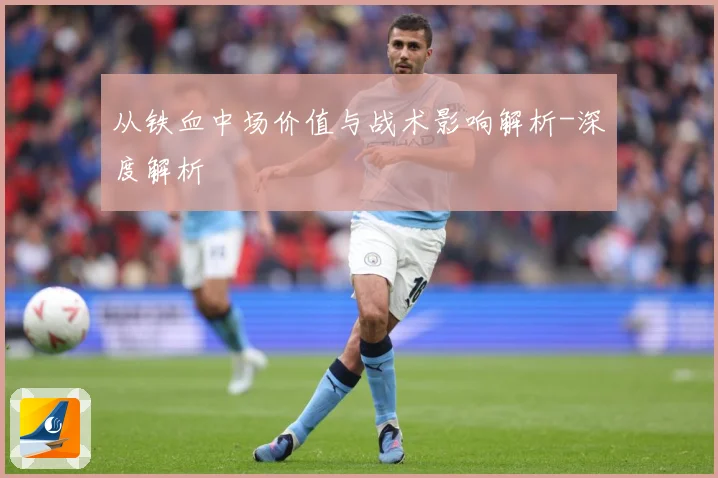 从铁血中场价值与战术影响解析-深度解析