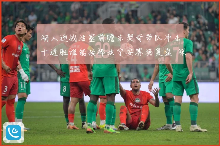 湖人迎战活塞前瞻东契奇带队冲击十连胜谁能接棒坎宁安赛场复盘-深度解析