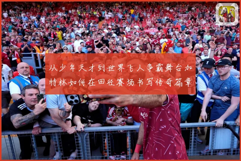 从少年天才到世界飞人争霸舞台加特林如何在田径赛场书写传奇篇章解析-深度解析