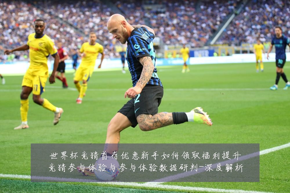世界杯竞猜首存优惠新手如何领取福利提升竞猜参与体验与参与体验数据研判-深度解析