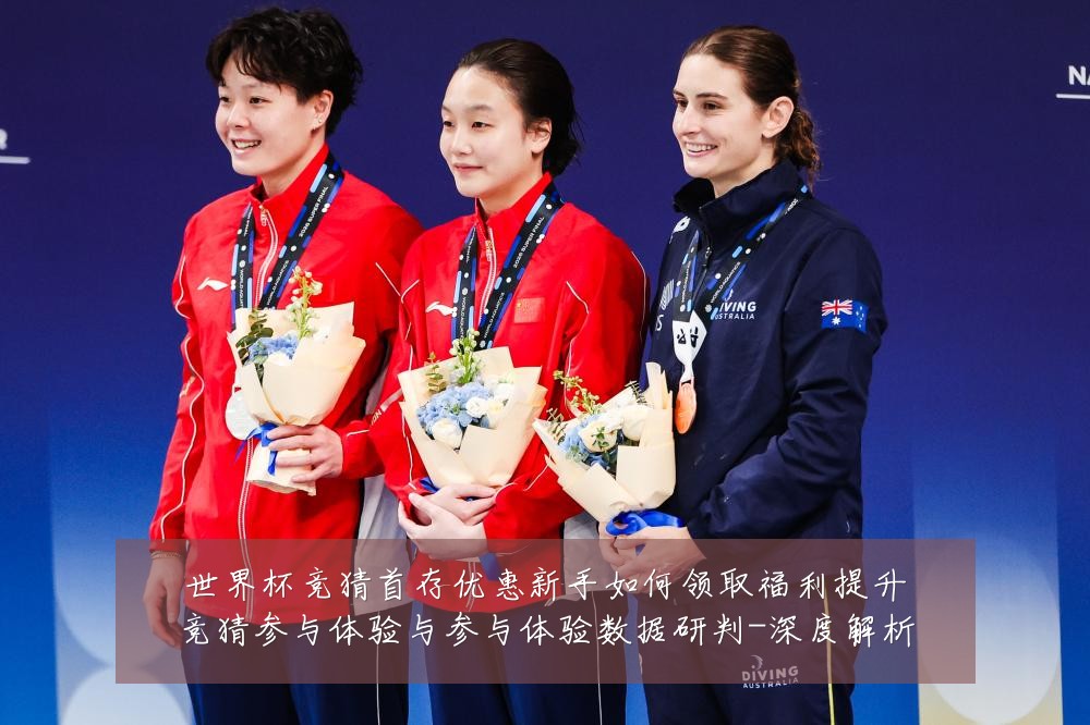 世界杯竞猜首存优惠新手如何领取福利提升竞猜参与体验与参与体验数据研判-深度解析