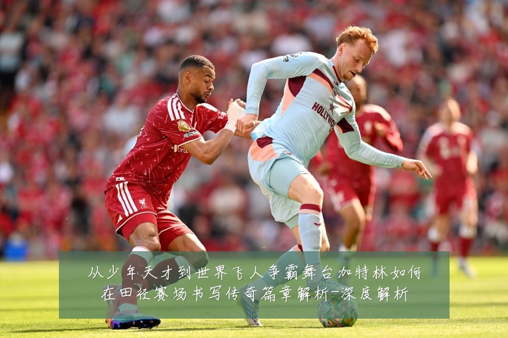 从少年天才到世界飞人争霸舞台加特林如何在田径赛场书写传奇篇章解析-深度解析