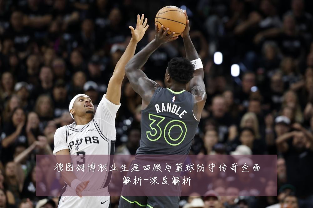 穆图姆博职业生涯回顾与篮球防守传奇全面解析-深度解析