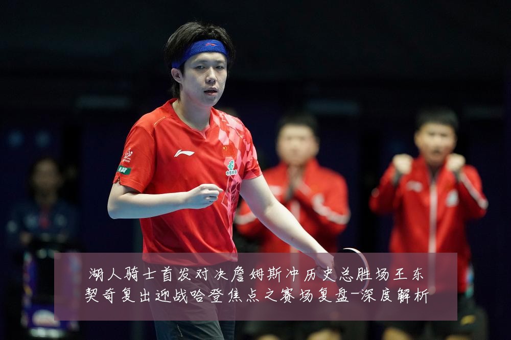湖人骑士首发对决詹姆斯冲历史总胜场王东契奇复出迎战哈登焦点之赛场复盘-深度解析