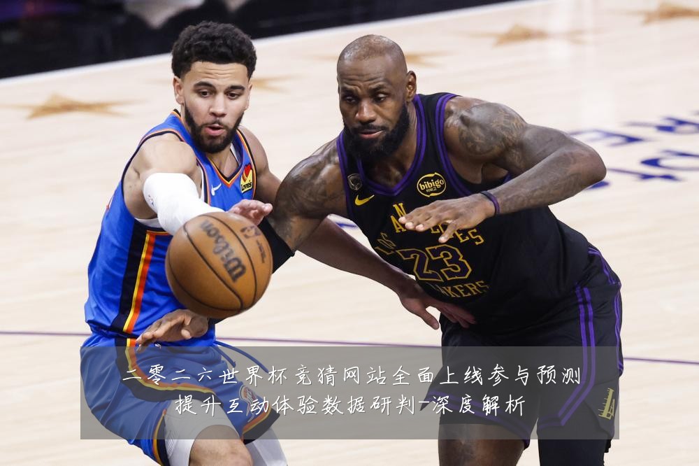 二零二六世界杯竞猜网站全面上线参与预测提升互动体验数据研判-深度解析